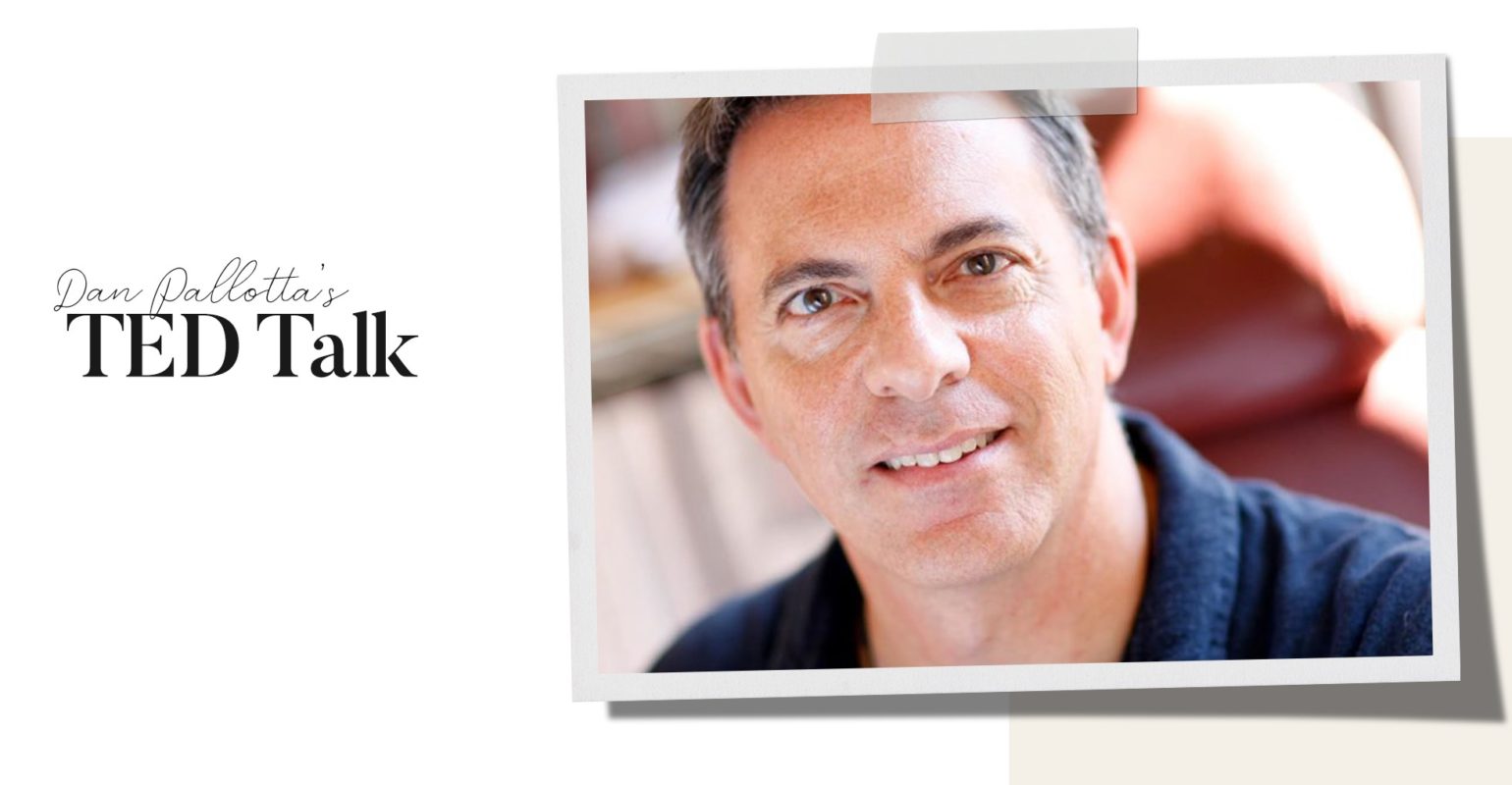 Dan Pallotta’s TED Talk: The Way We Think About Charity is Dead Wrong